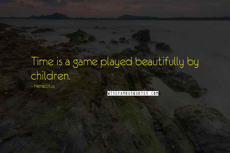 Heraclitus Quotes: Time is a game played beautifully by children.