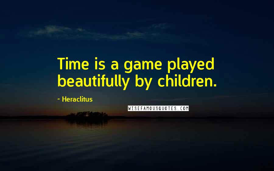 Heraclitus Quotes: Time is a game played beautifully by children.