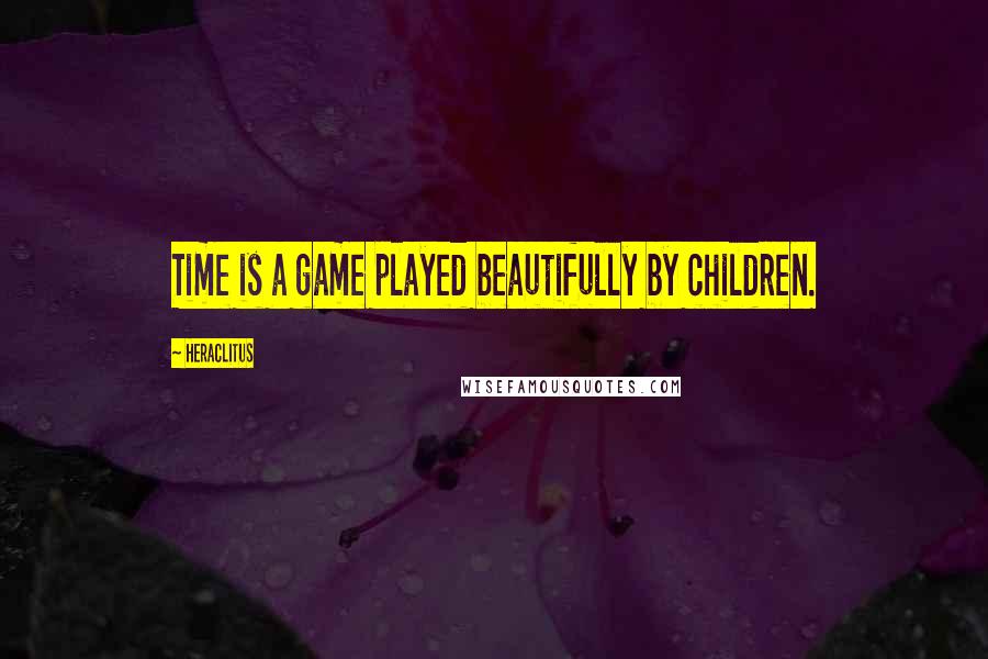 Heraclitus Quotes: Time is a game played beautifully by children.