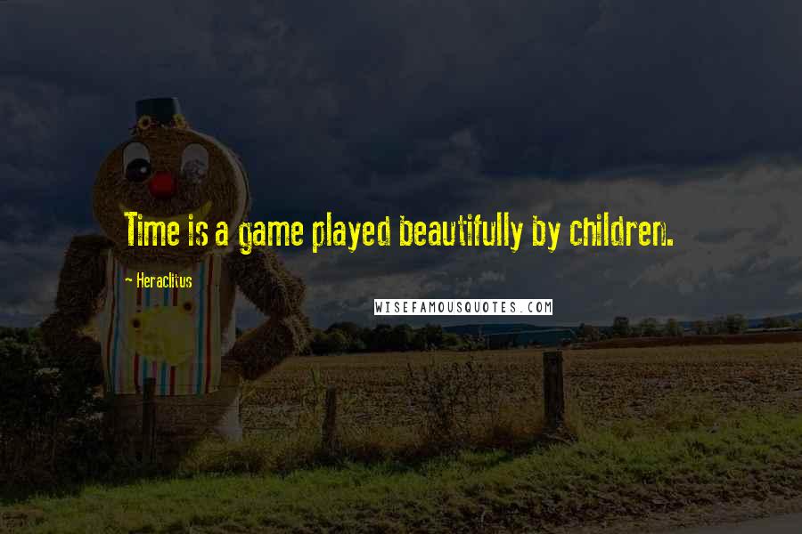 Heraclitus Quotes: Time is a game played beautifully by children.