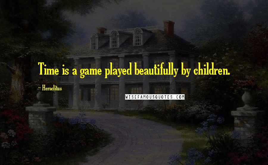 Heraclitus Quotes: Time is a game played beautifully by children.