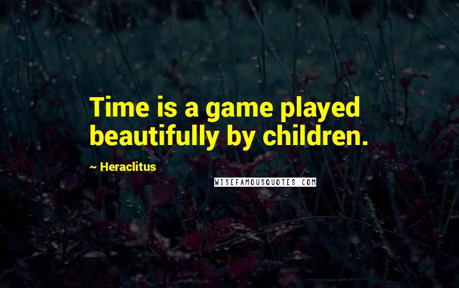 Heraclitus Quotes: Time is a game played beautifully by children.