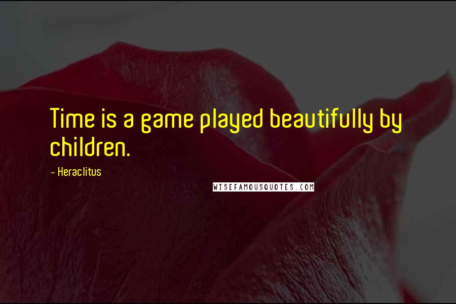 Heraclitus Quotes: Time is a game played beautifully by children.