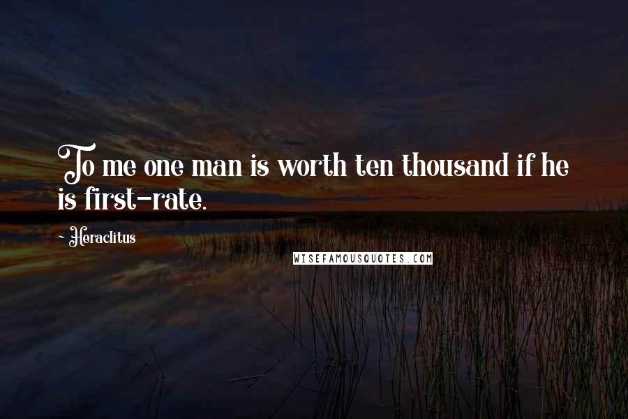 Heraclitus Quotes: To me one man is worth ten thousand if he is first-rate.