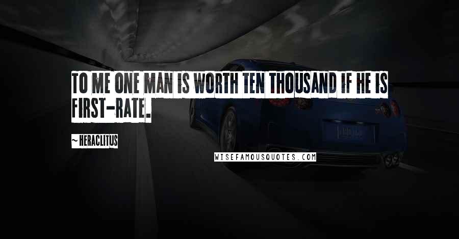 Heraclitus Quotes: To me one man is worth ten thousand if he is first-rate.