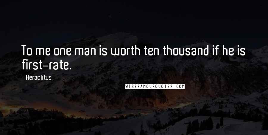 Heraclitus Quotes: To me one man is worth ten thousand if he is first-rate.