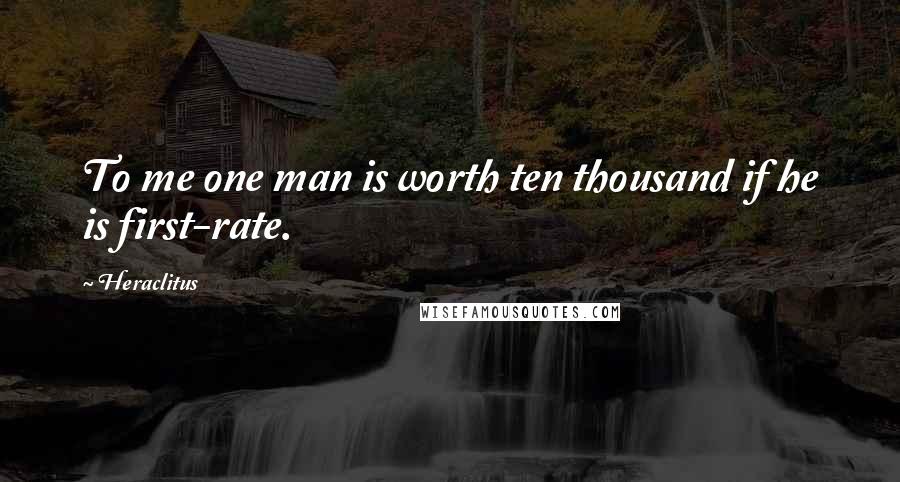 Heraclitus Quotes: To me one man is worth ten thousand if he is first-rate.