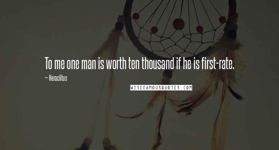 Heraclitus Quotes: To me one man is worth ten thousand if he is first-rate.