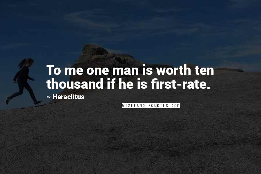 Heraclitus Quotes: To me one man is worth ten thousand if he is first-rate.