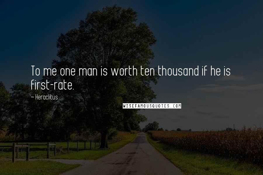 Heraclitus Quotes: To me one man is worth ten thousand if he is first-rate.