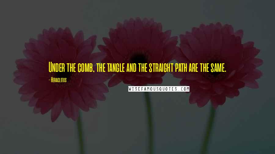 Heraclitus Quotes: Under the comb, the tangle and the straight path are the same.