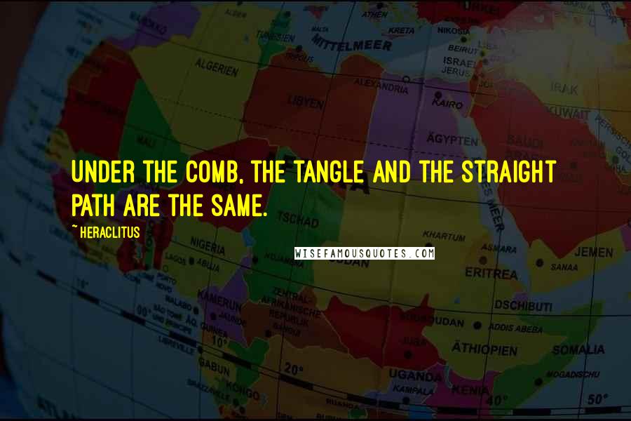 Heraclitus Quotes: Under the comb, the tangle and the straight path are the same.