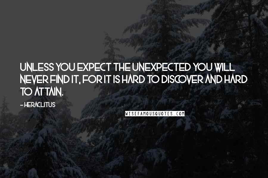 Heraclitus Quotes: Unless you expect the unexpected you will never find it, for it is hard to discover and hard to attain.