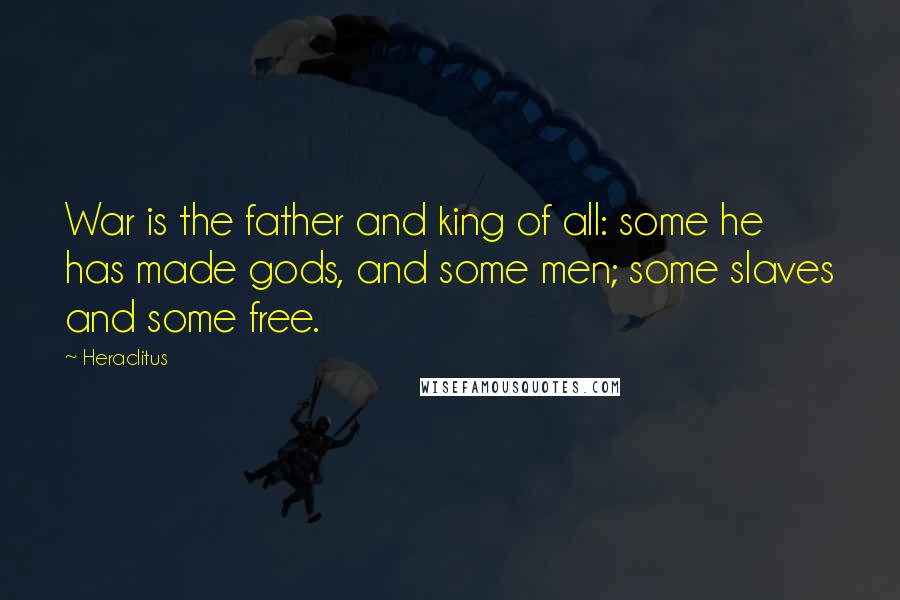 Heraclitus Quotes: War is the father and king of all: some he has made gods, and some men; some slaves and some free.