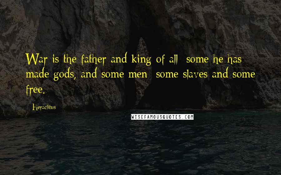 Heraclitus Quotes: War is the father and king of all: some he has made gods, and some men; some slaves and some free.