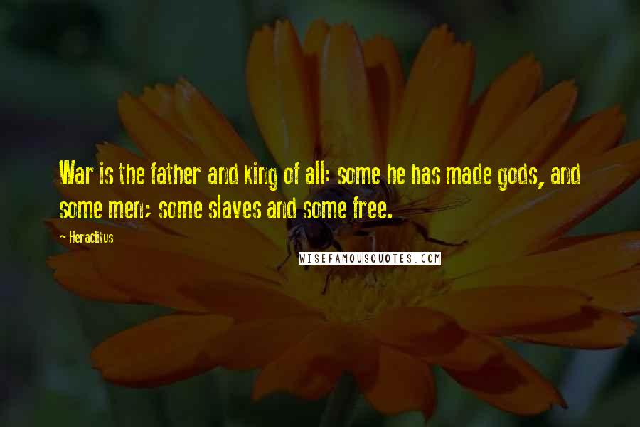 Heraclitus Quotes: War is the father and king of all: some he has made gods, and some men; some slaves and some free.