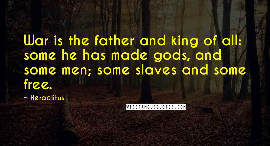 Heraclitus Quotes: War is the father and king of all: some he has made gods, and some men; some slaves and some free.
