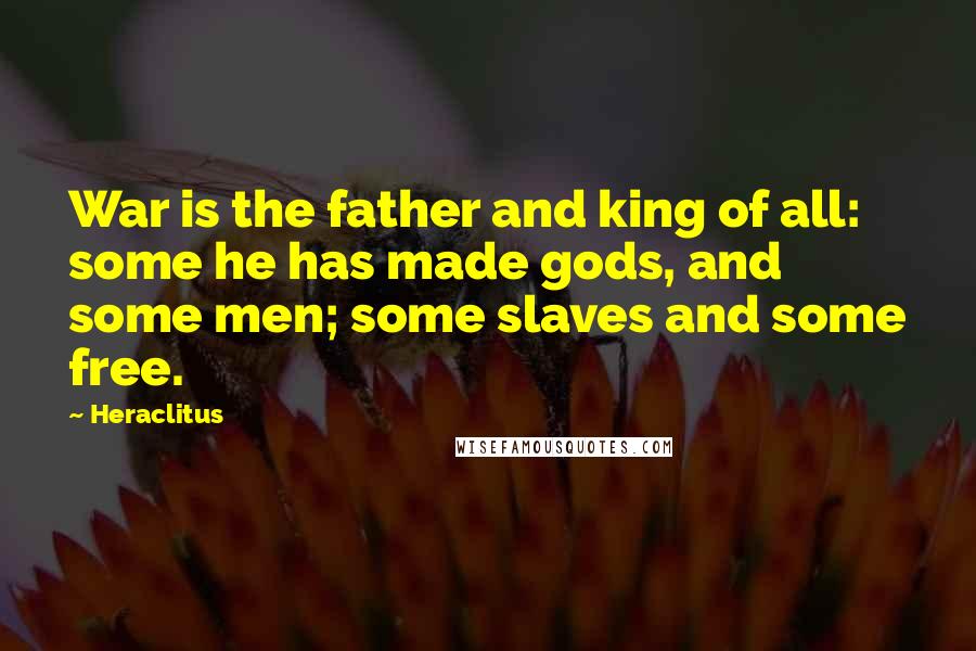 Heraclitus Quotes: War is the father and king of all: some he has made gods, and some men; some slaves and some free.