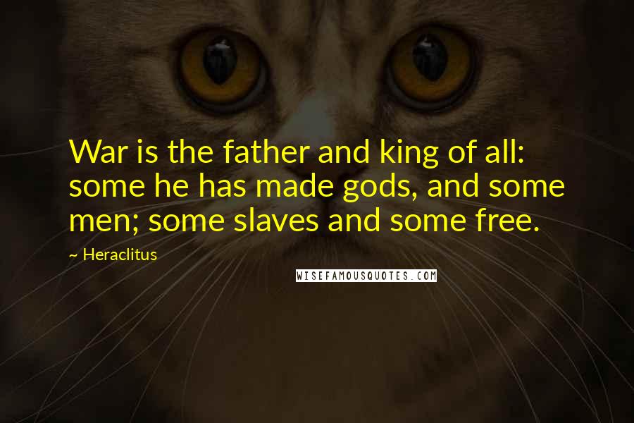 Heraclitus Quotes: War is the father and king of all: some he has made gods, and some men; some slaves and some free.