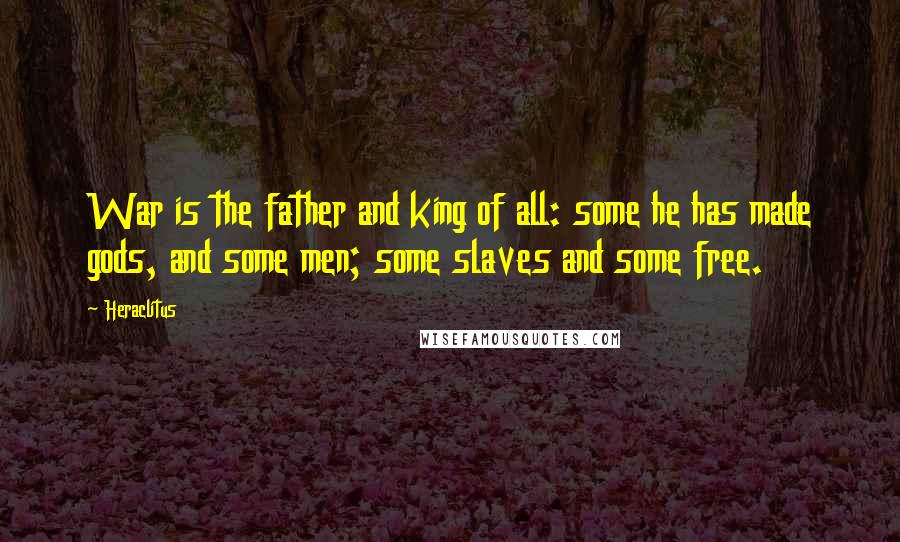 Heraclitus Quotes: War is the father and king of all: some he has made gods, and some men; some slaves and some free.