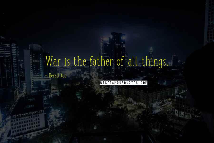 Heraclitus Quotes: War is the father of all things.