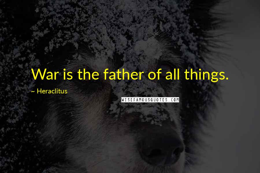 Heraclitus Quotes: War is the father of all things.