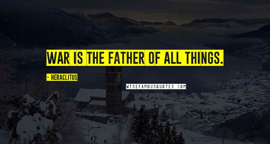 Heraclitus Quotes: War is the father of all things.