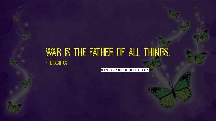 Heraclitus Quotes: War is the father of all things.