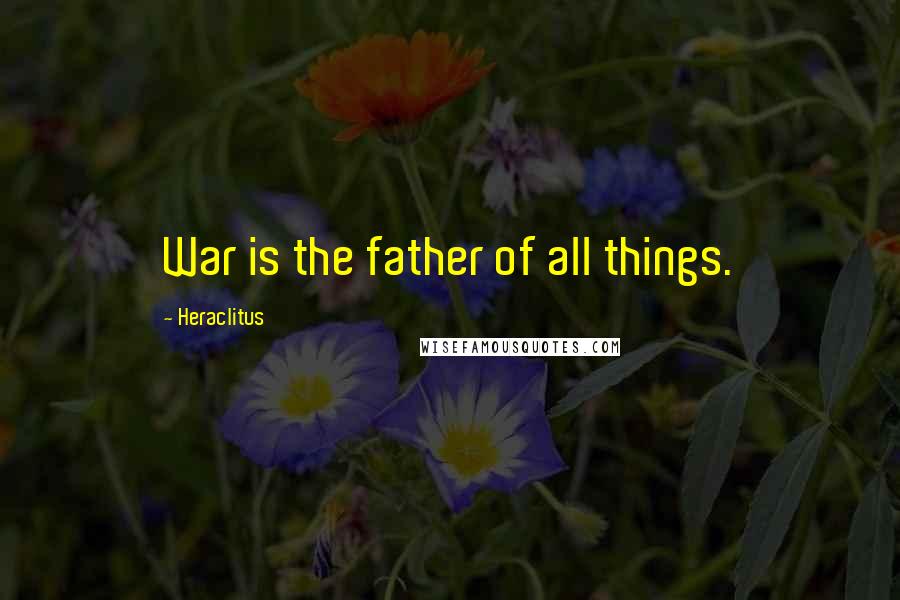 Heraclitus Quotes: War is the father of all things.