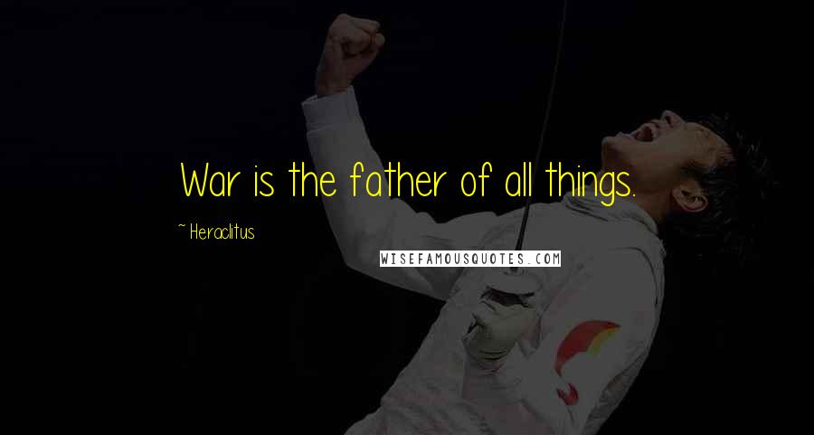 Heraclitus Quotes: War is the father of all things.