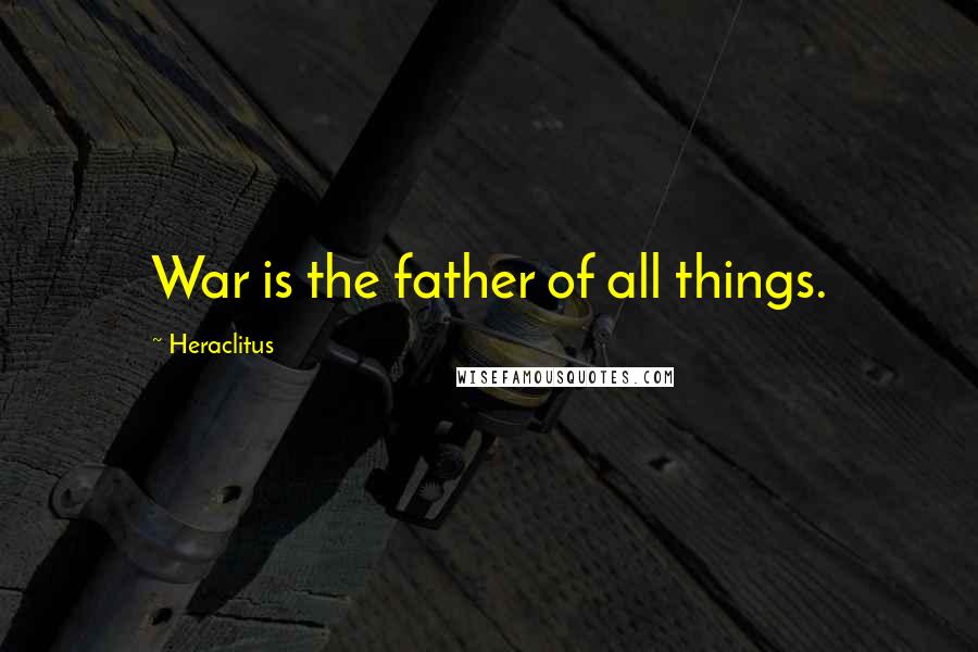 Heraclitus Quotes: War is the father of all things.