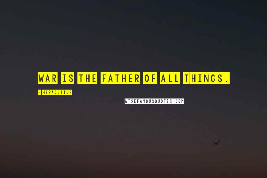 Heraclitus Quotes: War is the father of all things.