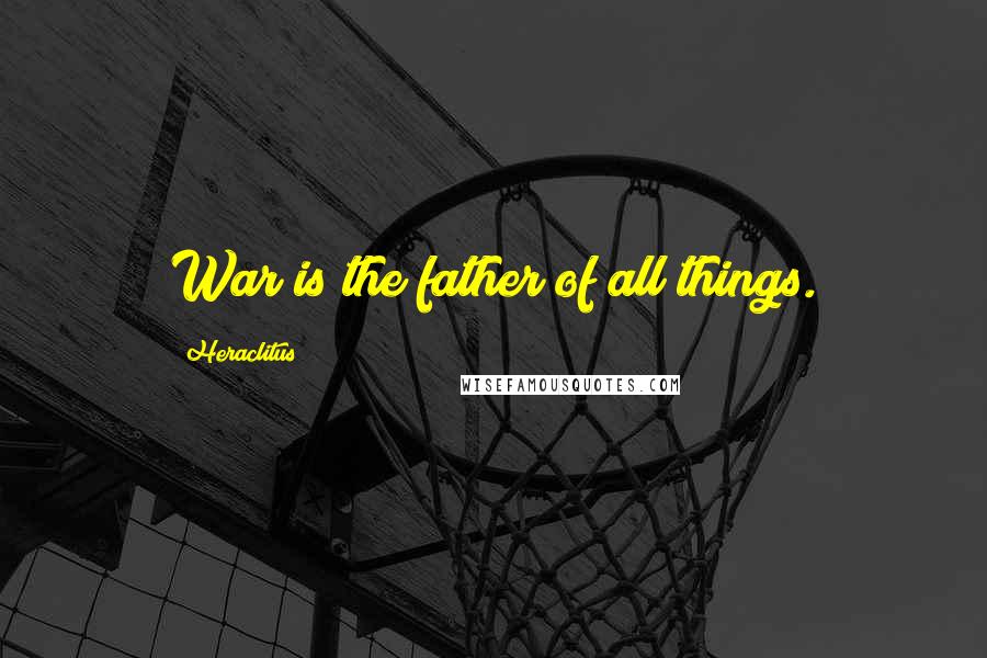 Heraclitus Quotes: War is the father of all things.