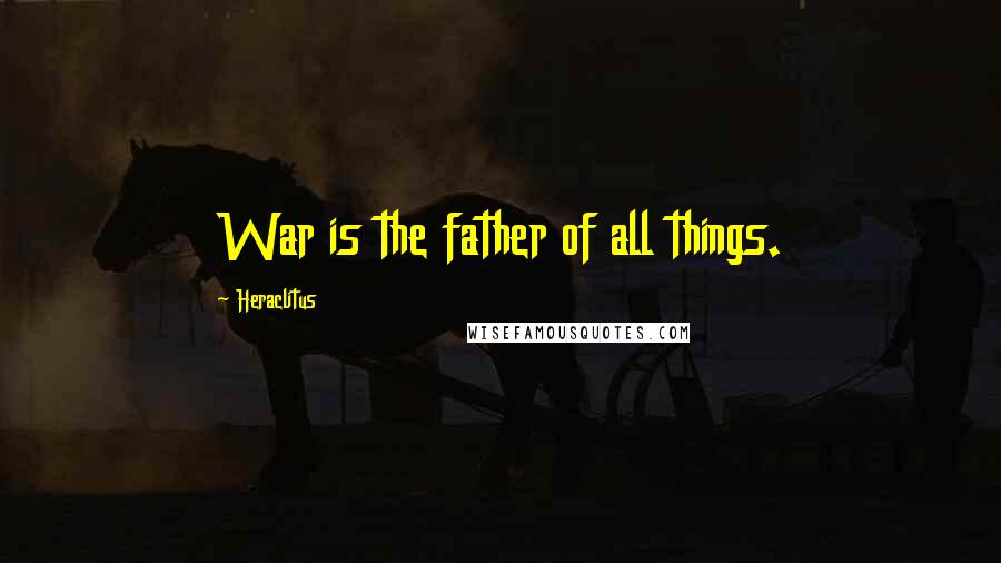 Heraclitus Quotes: War is the father of all things.