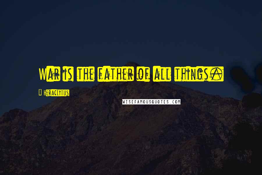 Heraclitus Quotes: War is the father of all things.