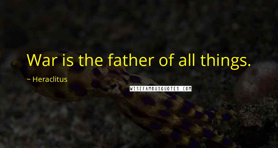 Heraclitus Quotes: War is the father of all things.