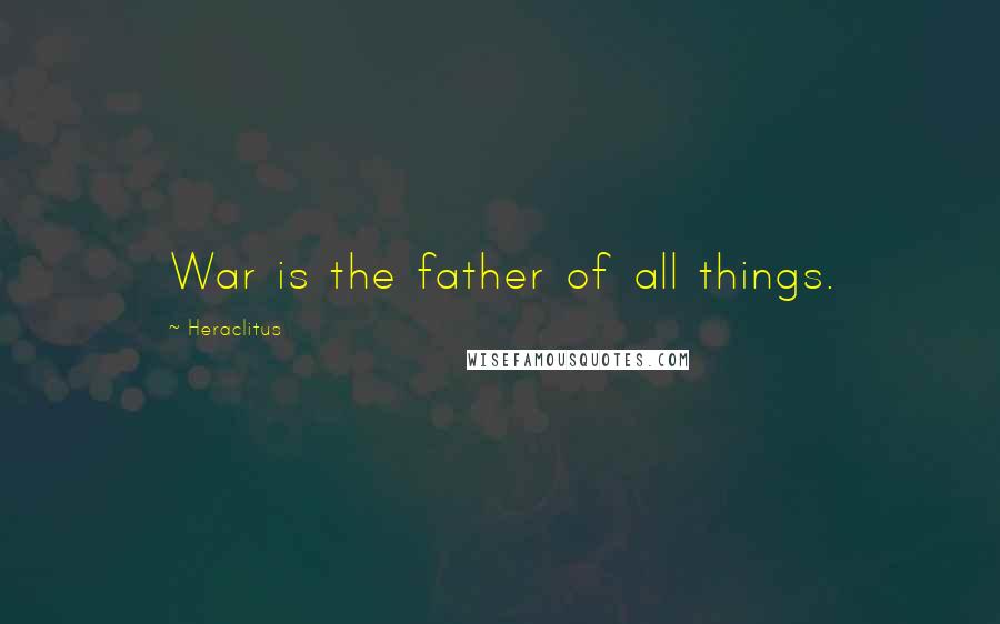 Heraclitus Quotes: War is the father of all things.