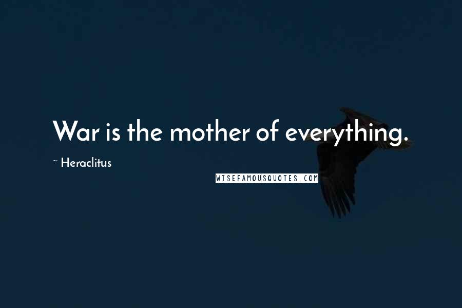 Heraclitus Quotes: War is the mother of everything.