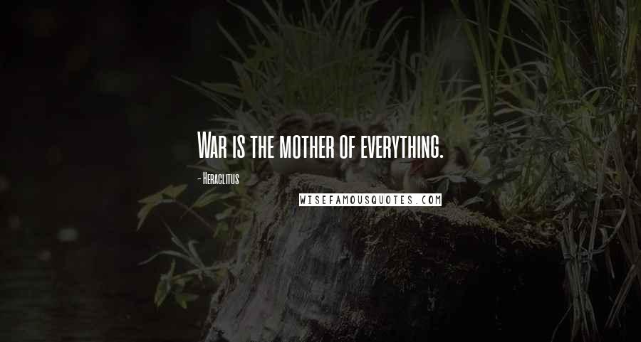 Heraclitus Quotes: War is the mother of everything.