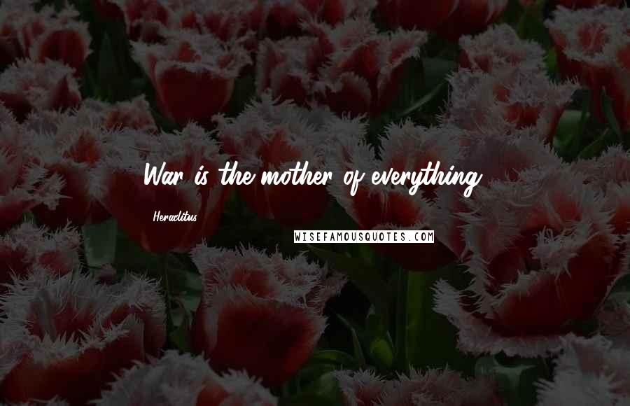 Heraclitus Quotes: War is the mother of everything.