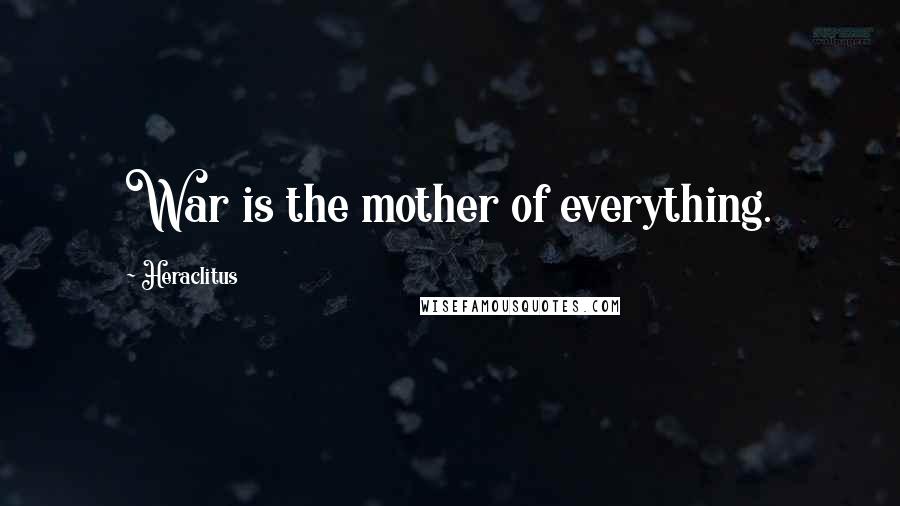 Heraclitus Quotes: War is the mother of everything.