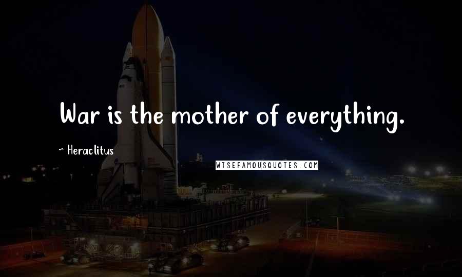 Heraclitus Quotes: War is the mother of everything.