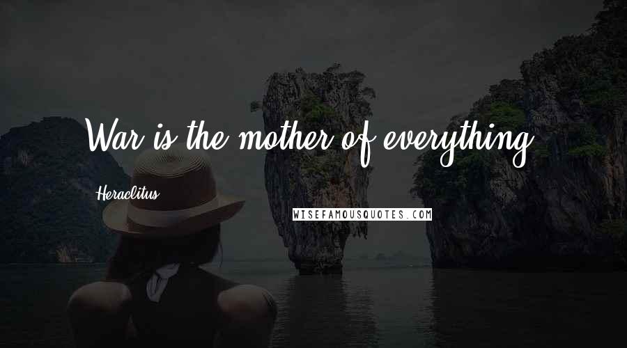 Heraclitus Quotes: War is the mother of everything.
