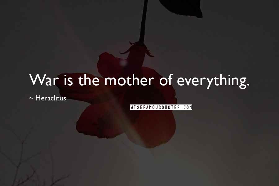 Heraclitus Quotes: War is the mother of everything.