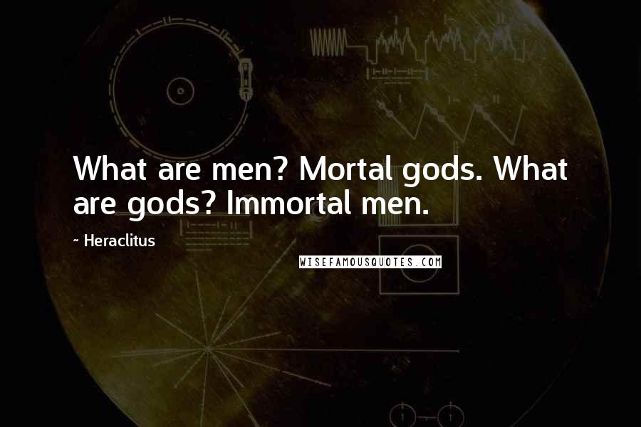 Heraclitus Quotes: What are men? Mortal gods. What are gods? Immortal men.