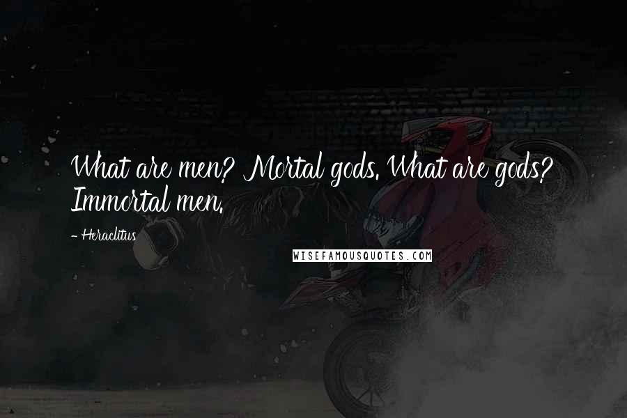 Heraclitus Quotes: What are men? Mortal gods. What are gods? Immortal men.