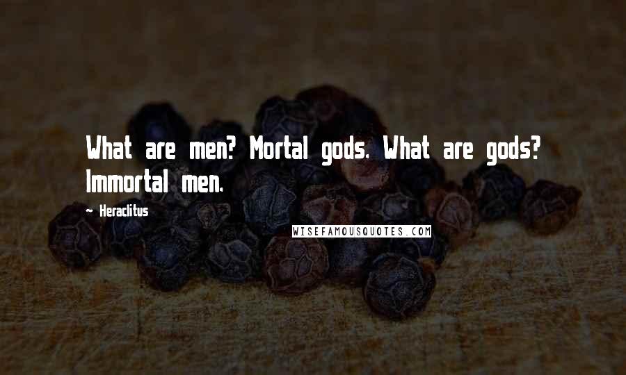 Heraclitus Quotes: What are men? Mortal gods. What are gods? Immortal men.