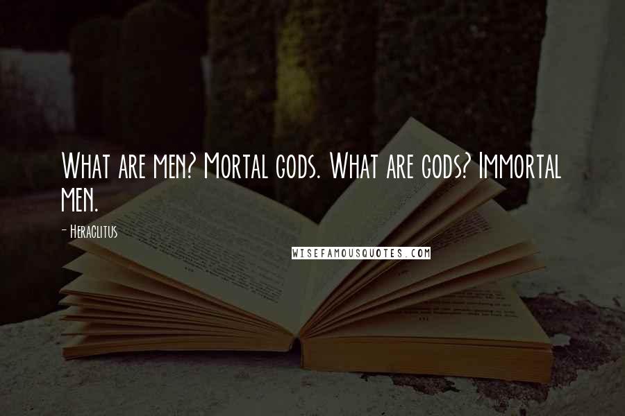 Heraclitus Quotes: What are men? Mortal gods. What are gods? Immortal men.