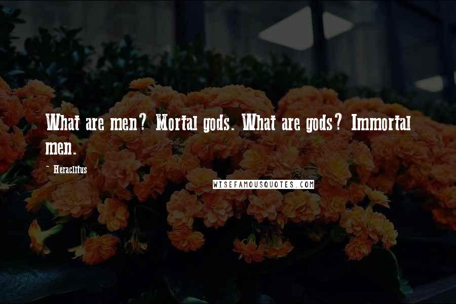 Heraclitus Quotes: What are men? Mortal gods. What are gods? Immortal men.