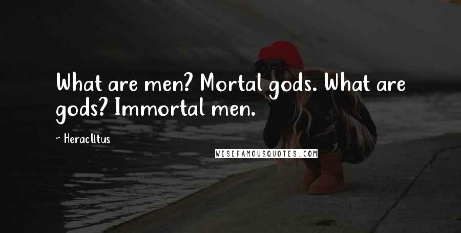 Heraclitus Quotes: What are men? Mortal gods. What are gods? Immortal men.